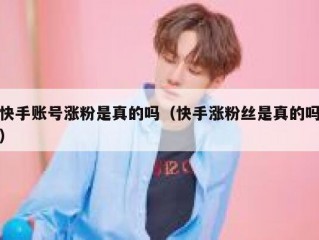 快手账号涨粉是真的吗（快手涨粉丝是真的吗）