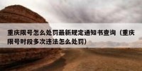 重庆限号怎么处罚最新规定通知书查询（重庆限号时段多次违法怎么处罚）