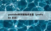 youtube如何增加点击量（youtube 点击）
