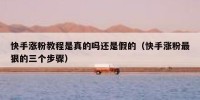 快手涨粉教程是真的吗还是假的（快手涨粉最狠的三个步骤）