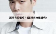 派币有价值吗?（派币将来值钱吗）
