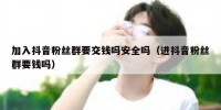 加入抖音粉丝群要交钱吗安全吗（进抖音粉丝群要钱吗）
