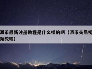 派币最新注册教程是什么样的啊（派币交易视频教程）