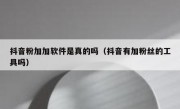 抖音粉加加软件是真的吗（抖音有加粉丝的工具吗）