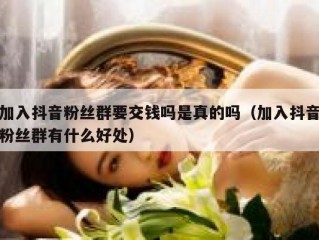 加入抖音粉丝群要交钱吗是真的吗（加入抖音粉丝群有什么好处）