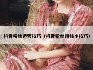 抖音粉丝运营技巧（抖音粉丝赚钱小技巧）