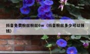 抖音免费粉丝粉丝6w（抖音粉丝多少可以领钱）