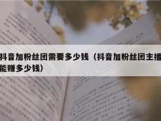 抖音加粉丝团需要多少钱（抖音加粉丝团主播能赚多少钱）