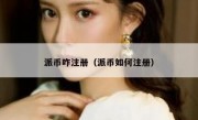 派币咋注册（派币如何注册）