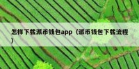 怎样下载派币钱包app（派币钱包下载流程）