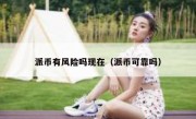 派币有风险吗现在（派币可靠吗）