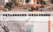 抖音怎么加粉丝比较快（抖音怎么才能加粉丝）