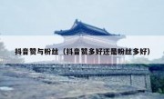 抖音赞与粉丝（抖音赞多好还是粉丝多好）
