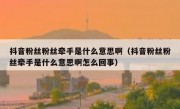 抖音粉丝粉丝牵手是什么意思啊（抖音粉丝粉丝牵手是什么意思啊怎么回事）