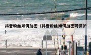抖音粉丝如何加密（抖音粉丝如何加密码保护）