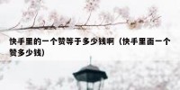快手里的一个赞等于多少钱啊（快手里面一个赞多少钱）