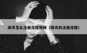 派币怎么注册流程视频（派币的注册流程）