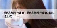 重庆车辆限行政策（重庆车辆限行政策7点已经上桥）