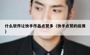 什么软件让快手作品点赞多（快手点赞的应用）