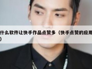 什么软件让快手作品点赞多（快手点赞的应用）
