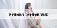 快手涨粉技巧（快手涨粉技巧教程）