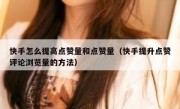 快手怎么提高点赞量和点赞量（快手提升点赞评论浏览量的方法）