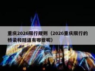 重庆2026限行规则（2026重庆限行的桥梁和隧道有哪些呢）