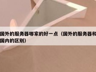 国外的服务器哪家的好一点（国外的服务器和国内的区别）