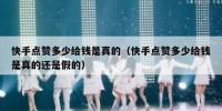 快手点赞多少给钱是真的（快手点赞多少给钱是真的还是假的）