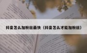 抖音怎么加粉丝最快（抖音怎么才能加粉丝）