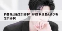 抖音粉丝是怎么回事?（抖音粉丝怎么会少呢怎么回事）