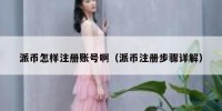 派币怎样注册账号啊（派币注册步骤详解）