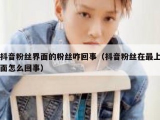 抖音粉丝界面的粉丝咋回事（抖音粉丝在最上面怎么回事）