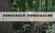 抖音粉丝红包怎么领（抖音粉丝红包怎么领取）