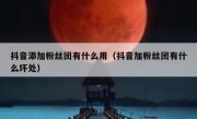 抖音添加粉丝团有什么用（抖音加粉丝团有什么坏处）