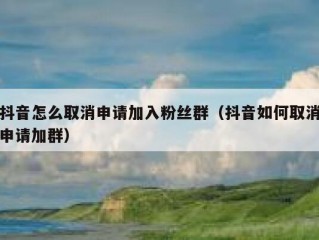 抖音怎么取消申请加入粉丝群（抖音如何取消申请加群）