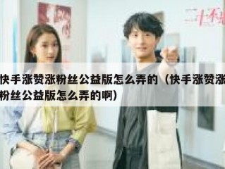 快手涨赞涨粉丝公益版怎么弄的（快手涨赞涨粉丝公益版怎么弄的啊）