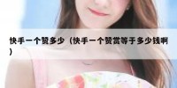 快手一个赞多少（快手一个赞赏等于多少钱啊）
