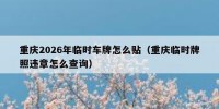重庆2026年临时车牌怎么贴（重庆临时牌照违章怎么查询）