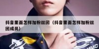 抖音里面怎样加粉丝团（抖音里面怎样加粉丝团成员）