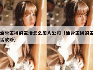 油管主播的生活怎么加入公司（油管主播的生活攻略）