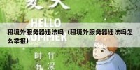 租境外服务器违法吗（租境外服务器违法吗怎么举报）