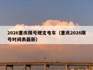 2026重庆限号规定电车（重庆2026限号时间表最新）