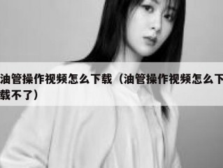 油管操作视频怎么下载（油管操作视频怎么下载不了）