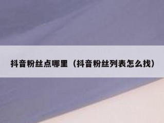 抖音粉丝点哪里（抖音粉丝列表怎么找）