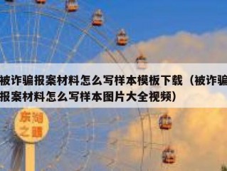 被诈骗报案材料怎么写样本模板下载（被诈骗报案材料怎么写样本图片大全视频）