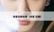 抖音拉粉丝群（抖音 拉群）