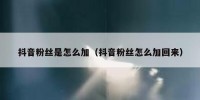 抖音粉丝是怎么加（抖音粉丝怎么加回来）