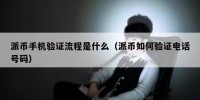 派币手机验证流程是什么（派币如何验证电话号码）