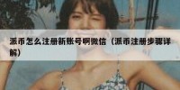 派币怎么注册新账号啊微信（派币注册步骤详解）